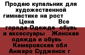 Продаю купальник для художественной гимнастике на рост 160-165 › Цена ­ 7 000 - Все города Одежда, обувь и аксессуары » Женская одежда и обувь   . Кемеровская обл.,Анжеро-Судженск г.